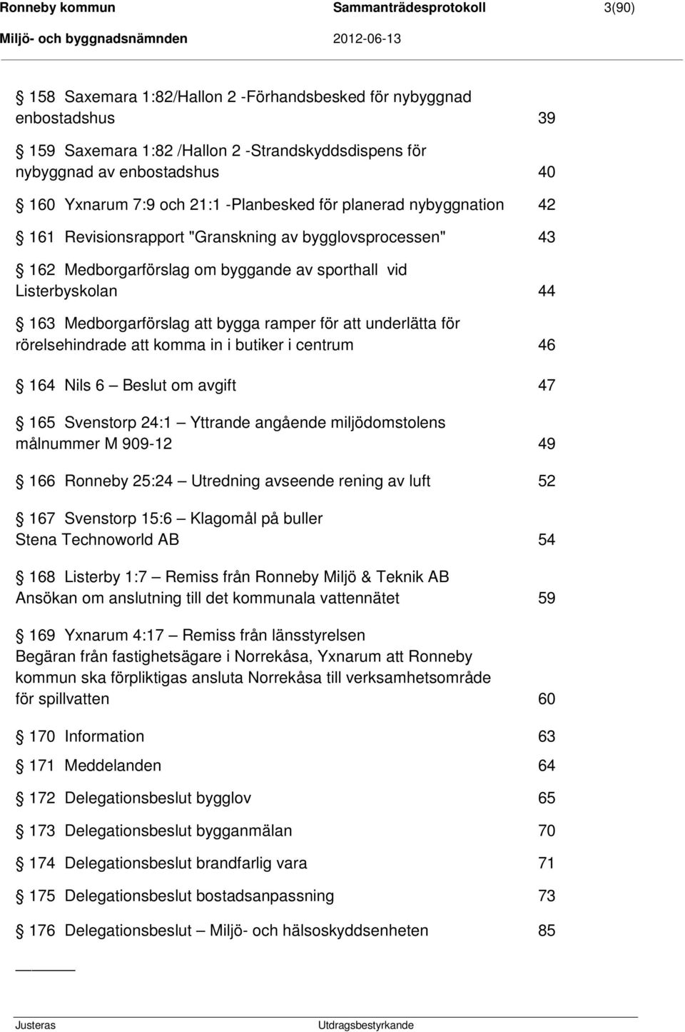 Medborgarförslag att bygga ramper för att underlätta för rörelsehindrade att komma in i butiker i centrum 46 164 Nils 6 Beslut om avgift 47 165 Svenstorp 24:1 Yttrande angående miljödomstolens