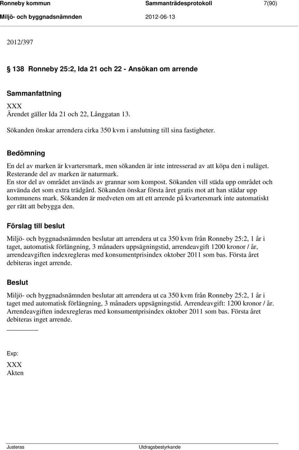 Resterande del av marken är naturmark. En stor del av området används av grannar som kompost. Sökanden vill städa upp området och använda det som extra trädgård.