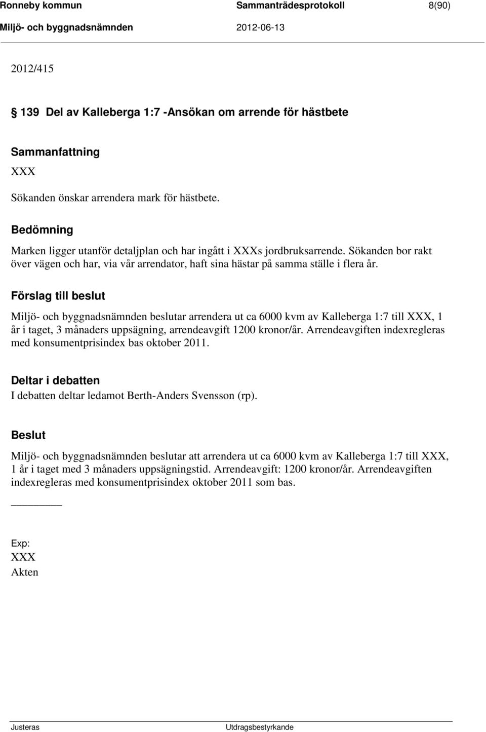 Förslag till beslut Miljö- och byggnadsnämnden beslutar arrendera ut ca 6000 kvm av Kalleberga 1:7 till XXX, 1 år i taget, 3 månaders uppsägning, arrendeavgift 1200 kronor/år.