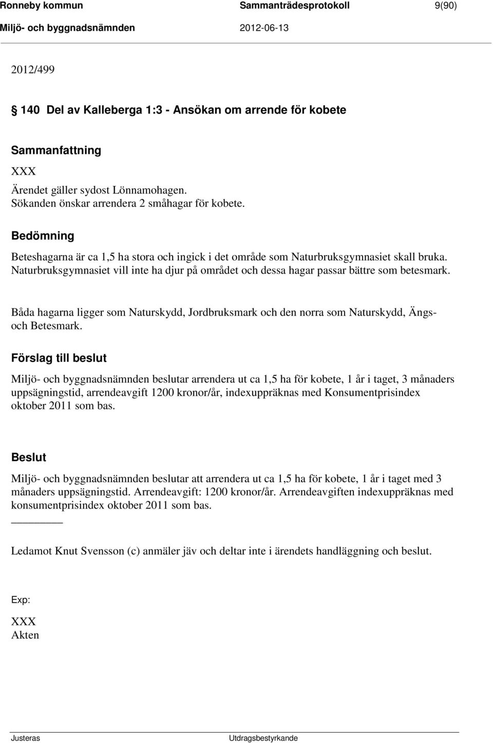 Naturbruksgymnasiet vill inte ha djur på området och dessa hagar passar bättre som betesmark. Båda hagarna ligger som Naturskydd, Jordbruksmark och den norra som Naturskydd, Ängsoch Betesmark.