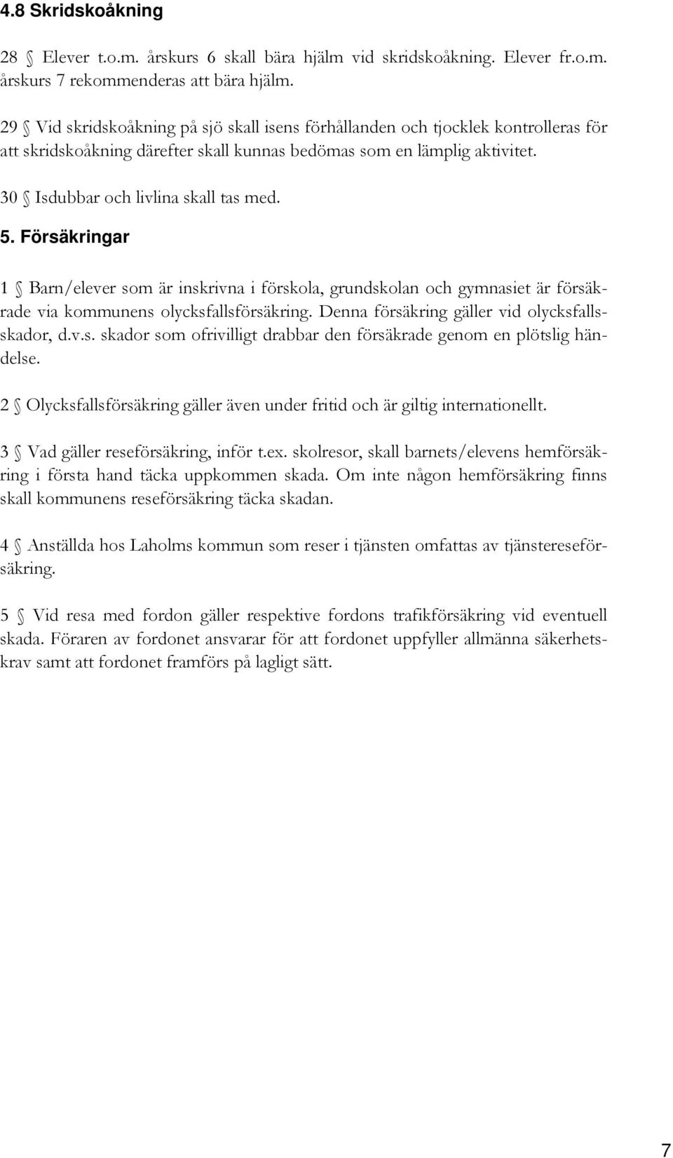 Försäkringar 1 Barn/elever som är inskrivna i förskola, grundskolan och gymnasiet är försäkrade via kommunens olycksfallsförsäkring. Denna försäkring gäller vid olycksfallsskador, d.v.s. skador som ofrivilligt drabbar den försäkrade genom en plötslig händelse.