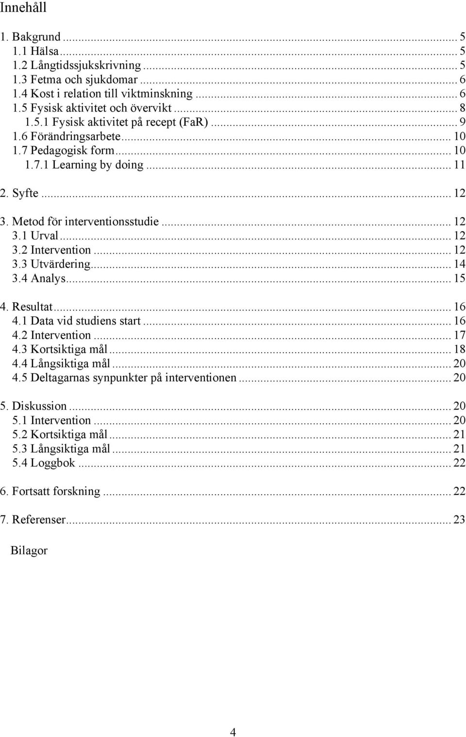 .. 14 3.4 Analys... 15 4. Resultat... 16 4.1 Data vid studiens start... 16 4.2 Intervention... 17 4.3 Kortsiktiga mål... 18 4.4 Långsiktiga mål... 20 4.5 Deltagarnas synpunkter på interventionen.