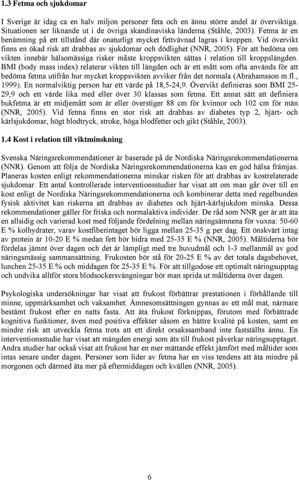 För att bedöma om vikten innebär hälsomässiga risker måste kroppsvikten sättas i relation till kroppslängden.