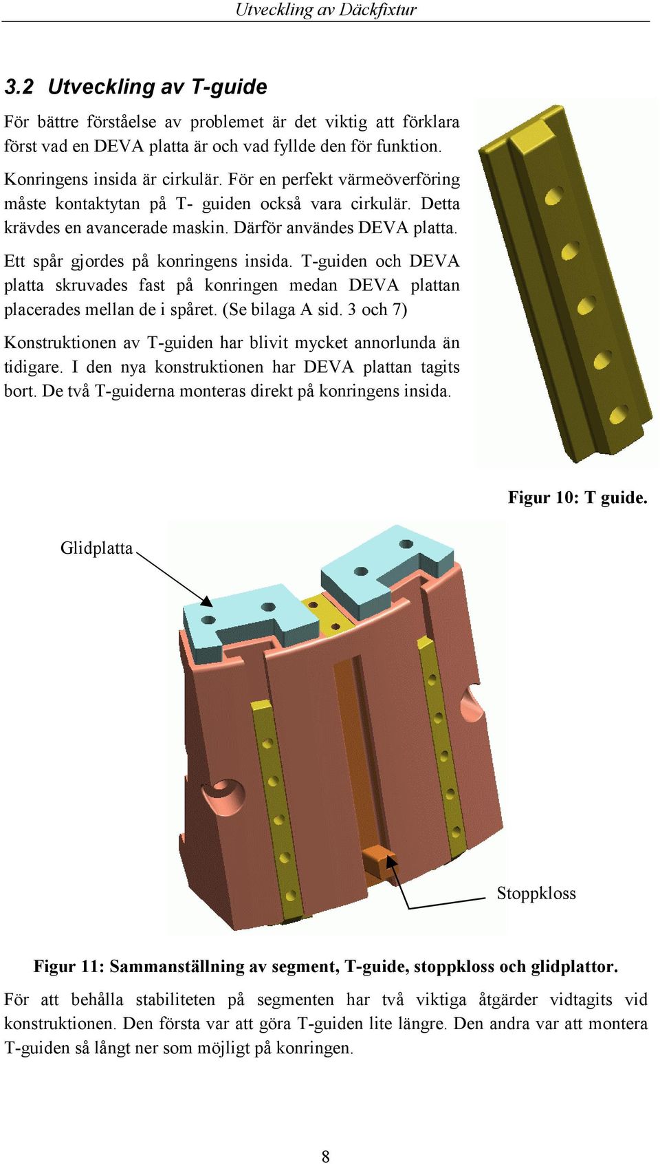 T-guiden och DEVA platta skruvades fast på konringen medan DEVA plattan placerades mellan de i spåret. (Se bilaga A sid. 3 och 7) Konstruktionen av T-guiden har blivit mycket annorlunda än tidigare.