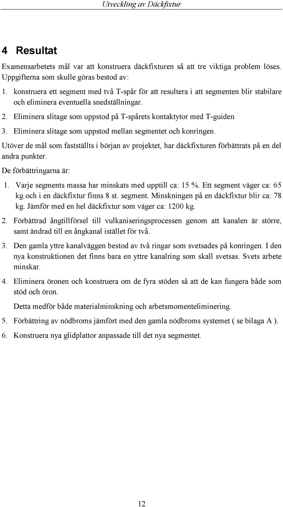 Eliminera slitage som uppstod på T-spårets kontaktytor med T-guiden 3. Eliminera slitage som uppstod mellan segmentet och konringen.