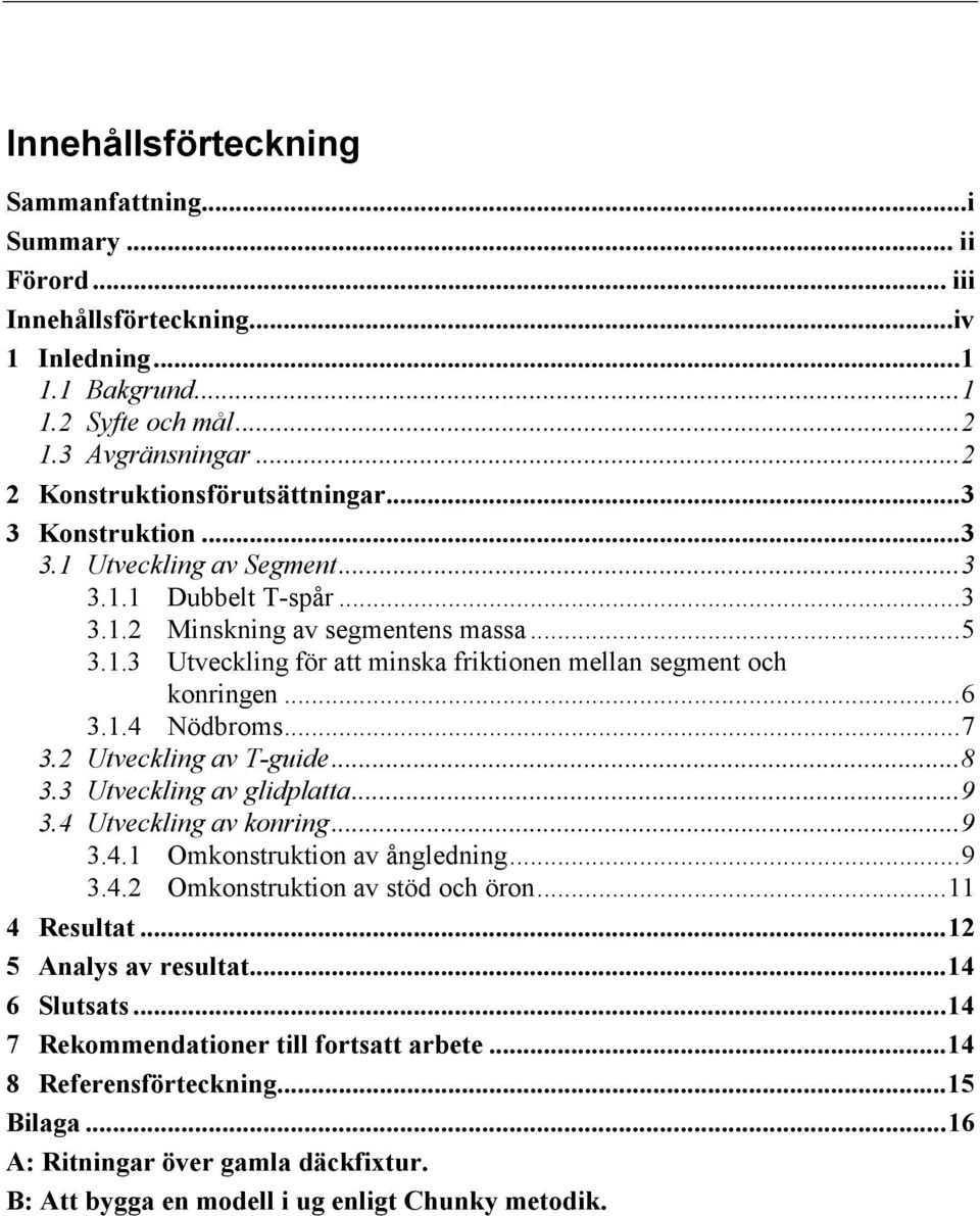 ..7 3.2 Utveckling av T-guide...8 3.3 Utveckling av glidplatta...9 3.4 Utveckling av konring...9 3.4.1 Omkonstruktion av ångledning...9 3.4.2 Omkonstruktion av stöd och öron...11 4 Resultat.