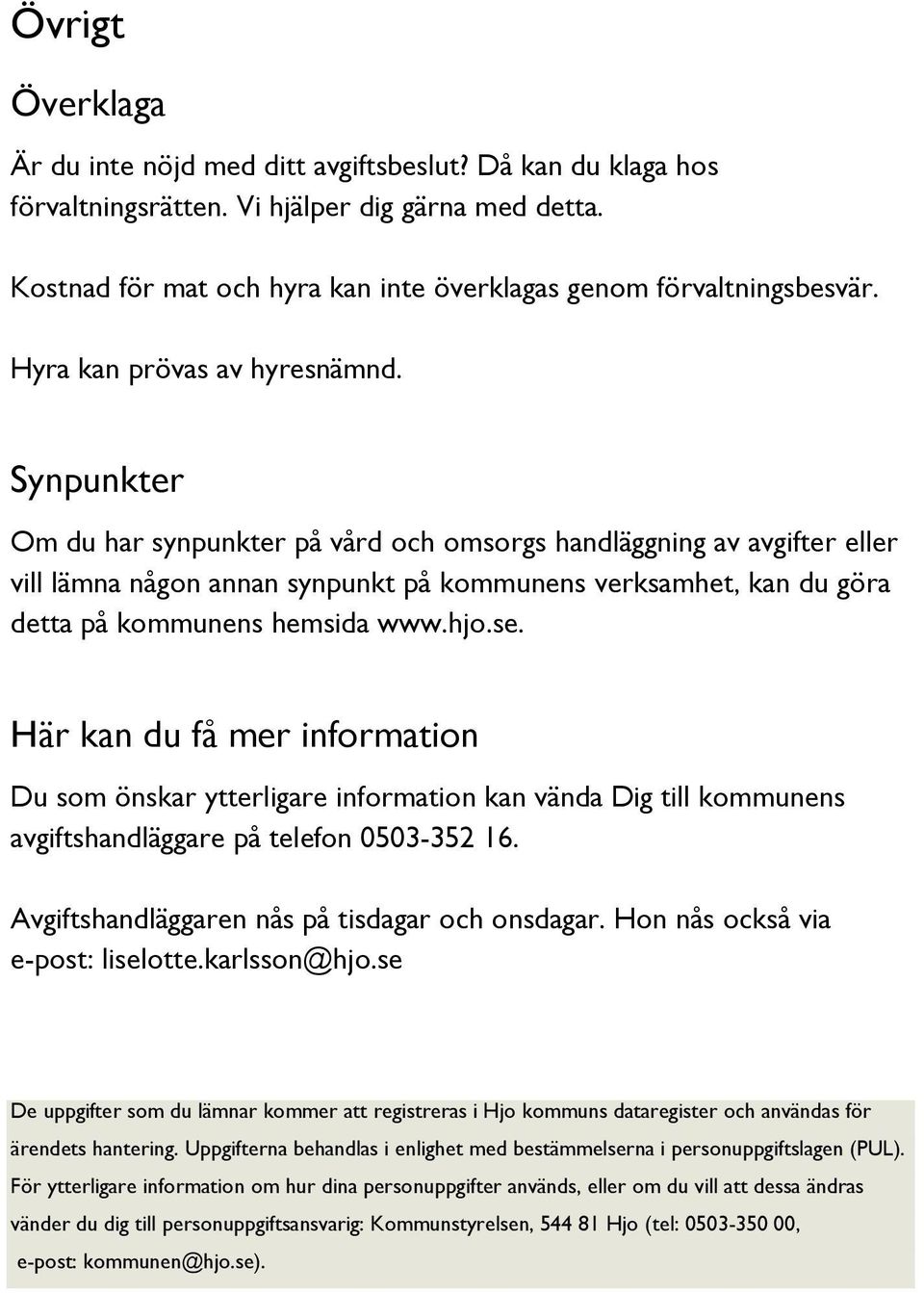 Synpunkter Om du har synpunkter på vård och omsorgs handläggning av avgifter eller vill lämna någon annan synpunkt på kommunens verksamhet, kan du göra detta på kommunens hemsida www.hjo.se.