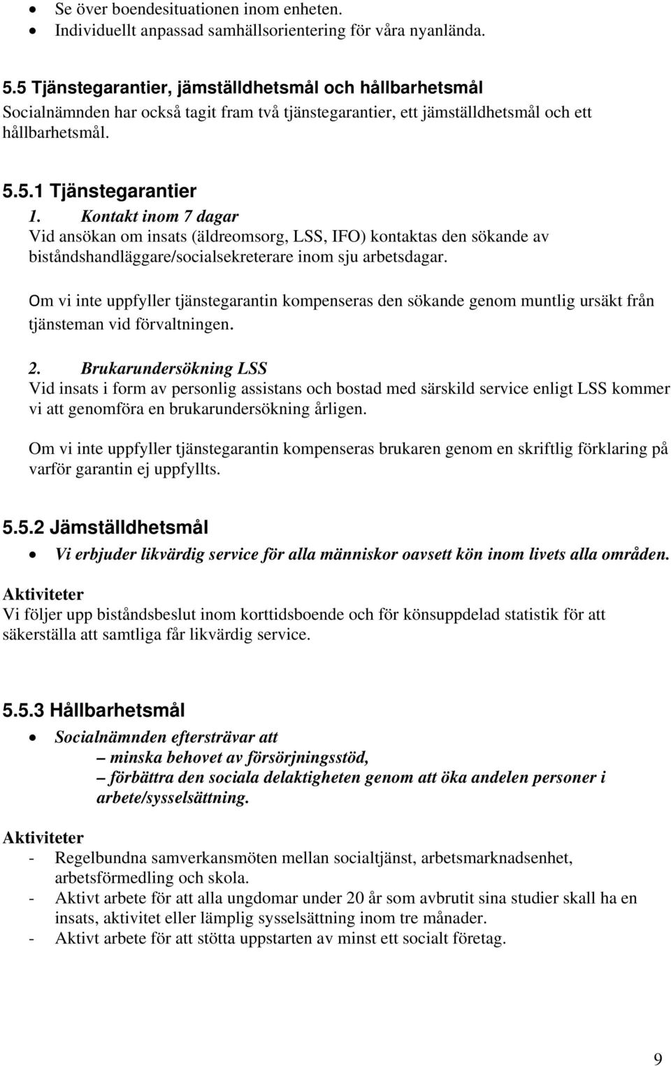 Kontakt inom 7 dagar Vid ansökan om insats (äldreomsorg, LSS, IFO) kontaktas den sökande av biståndshandläggare/socialsekreterare inom sju arbetsdagar.