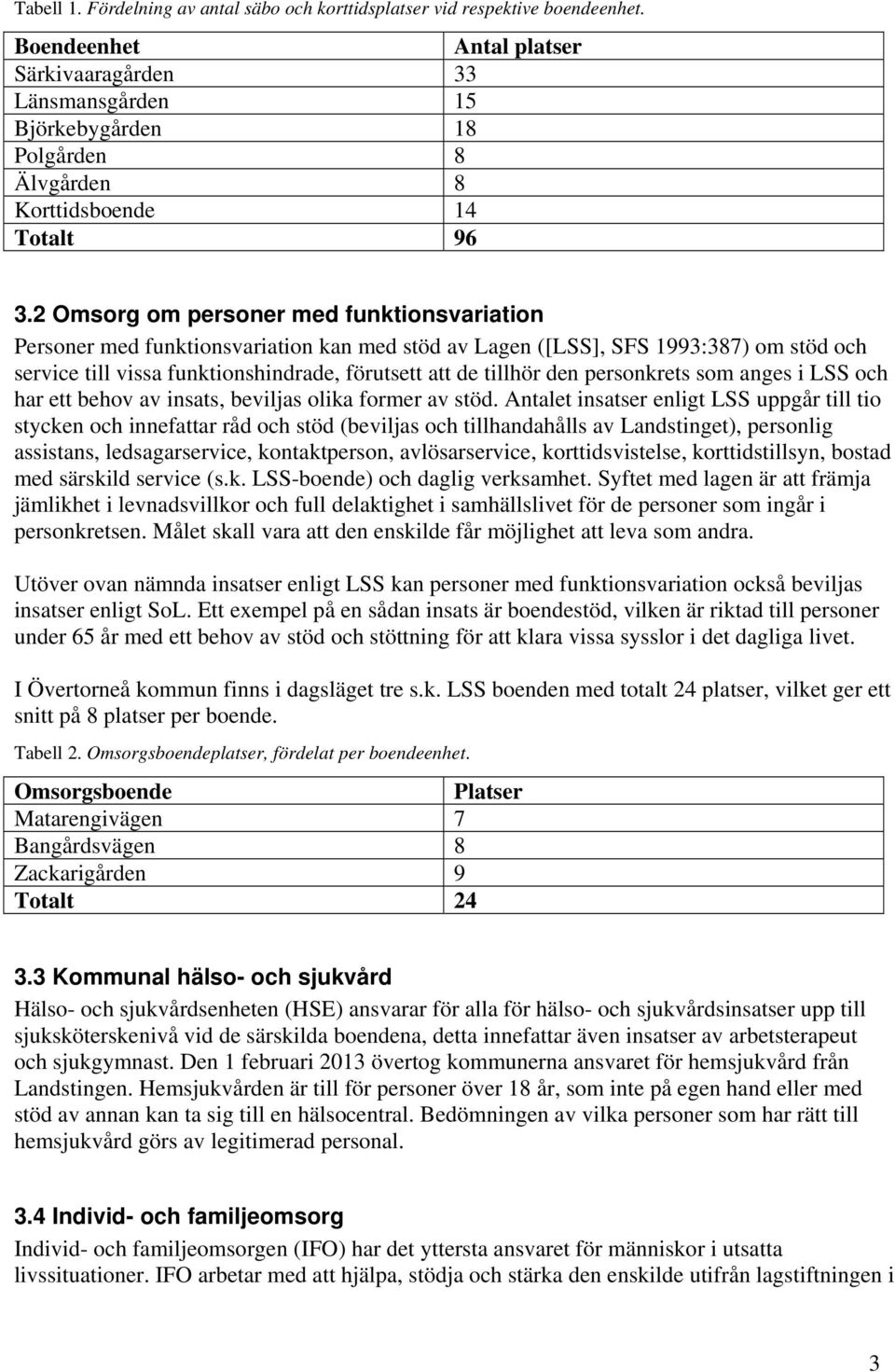 2 Omsorg om personer med funktionsvariation Personer med funktionsvariation kan med stöd av Lagen ([LSS], SFS 1993:387) om stöd och service till vissa funktionshindrade, förutsett att de tillhör den