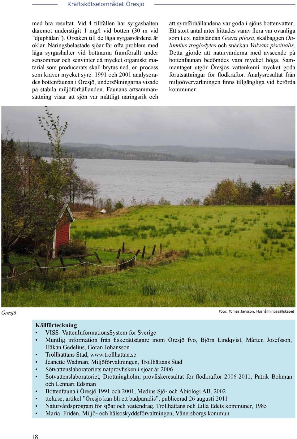 kräver mycket syre. 1991 och 2001 analyserades bottenfaunan i Öresjö, undersökningarna visade på stabila miljöförhållanden.