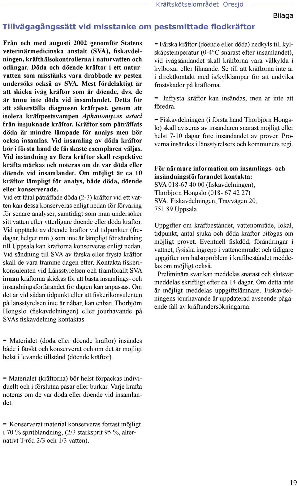 de är ännu inte döda vid insamlandet. Detta för att säkerställa diagnosen kräftpest, genom att isolera kräftpestsvampen Aphanomyces astaci från insjuknade kräftor.