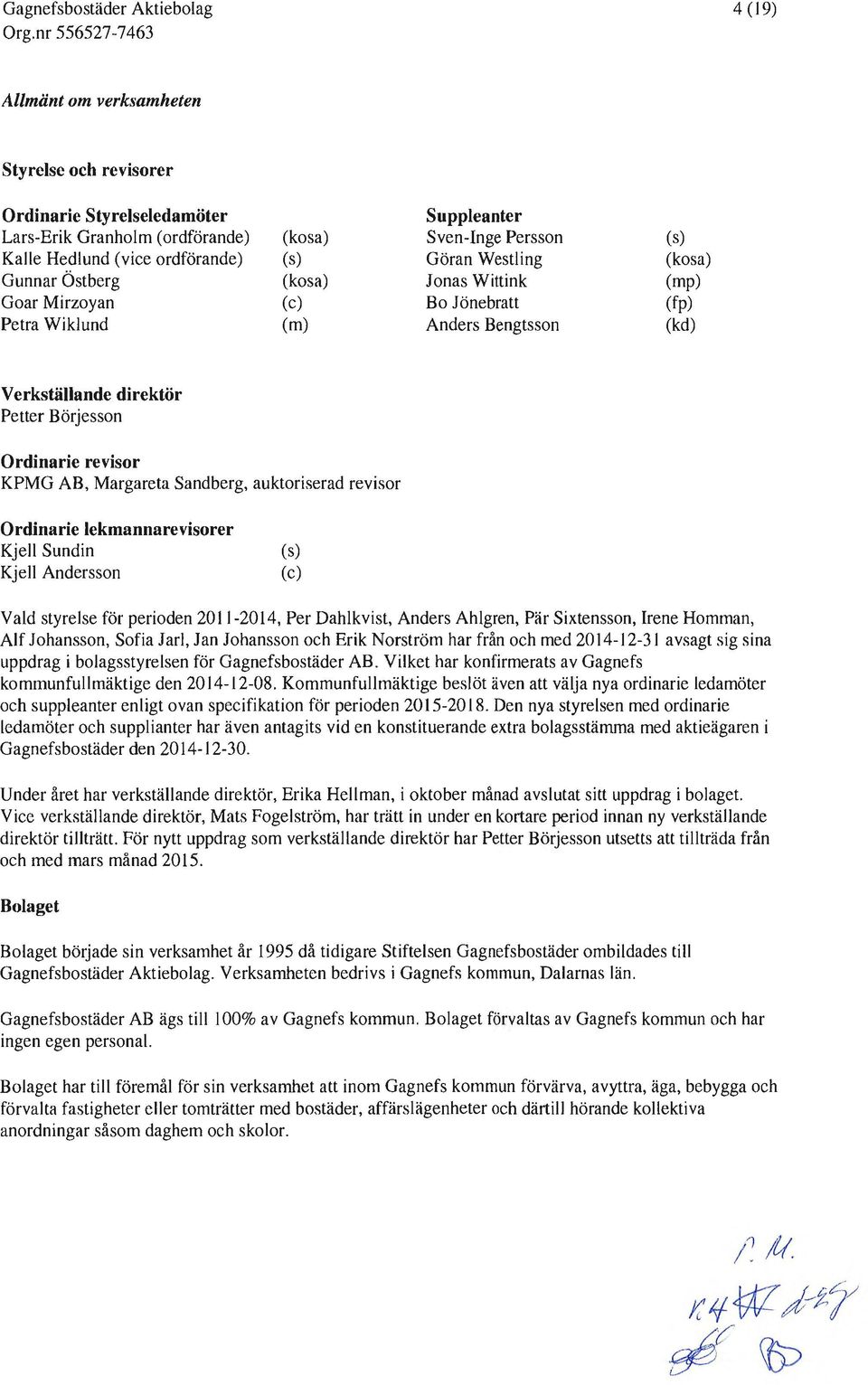 Margareta Sandberg, auktoriserad revisor Ordinarie lekmannarevisorer Kjell Sundin Kjell Andersson (s) (c) Vald styrelse för perioden 211-214, Per Dahlkvist, Anders Ahlgren, Pär Sixtensson, Irene