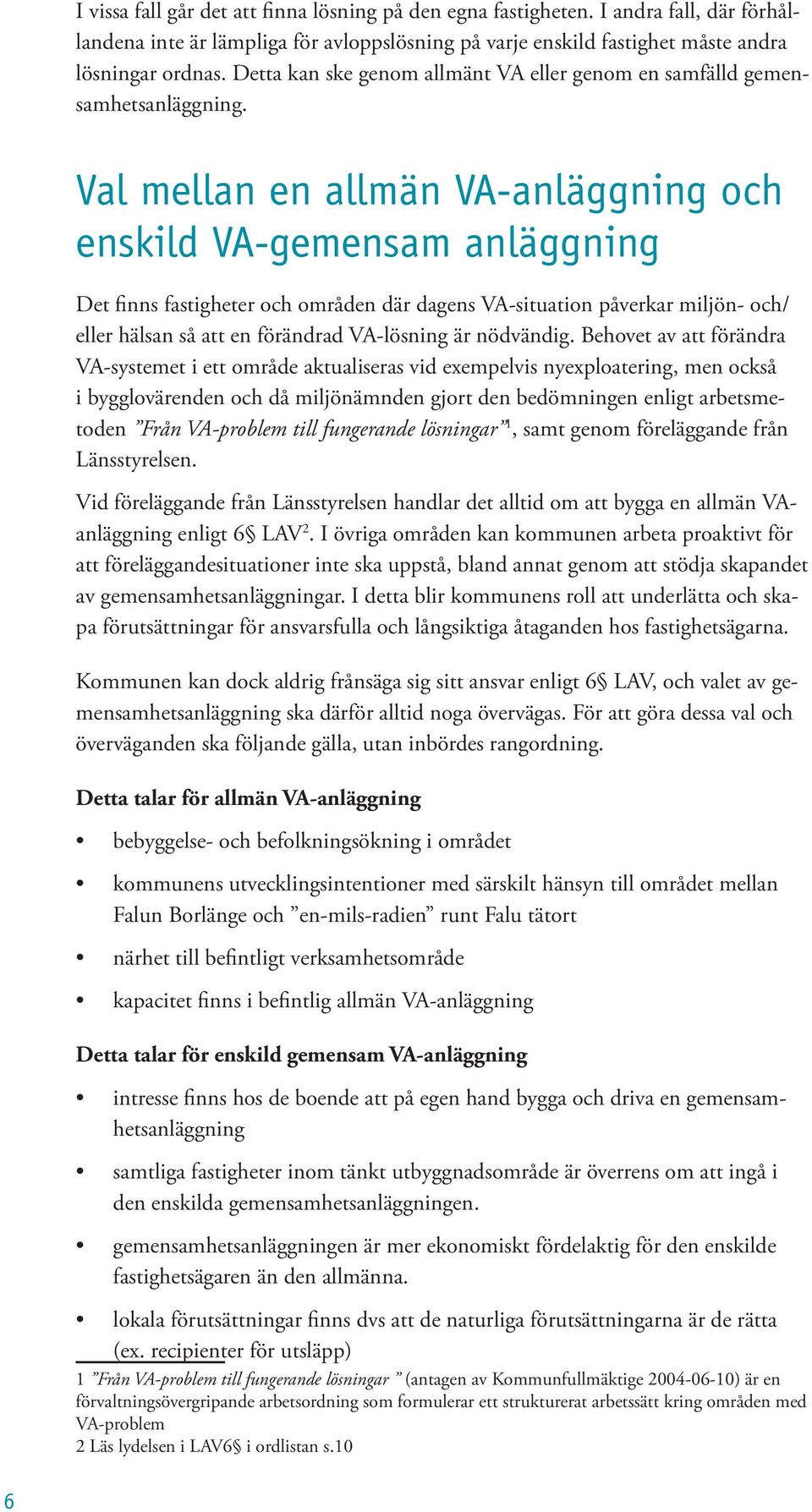 Val mellan en allmän VA-anläggning och enskild VA-gemensam anläggning Det finns fastigheter och områden där dagens VA-situation påverkar miljön- och/ eller hälsan så att en förändrad VA-lösning är