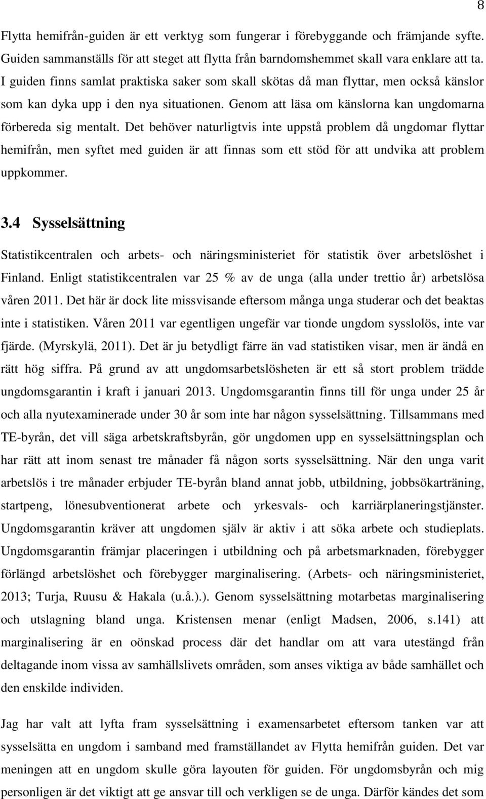 Det behöver naturligtvis inte uppstå problem då ungdomar flyttar hemifrån, men syftet med guiden är att finnas som ett stöd för att undvika att problem uppkommer. 3.