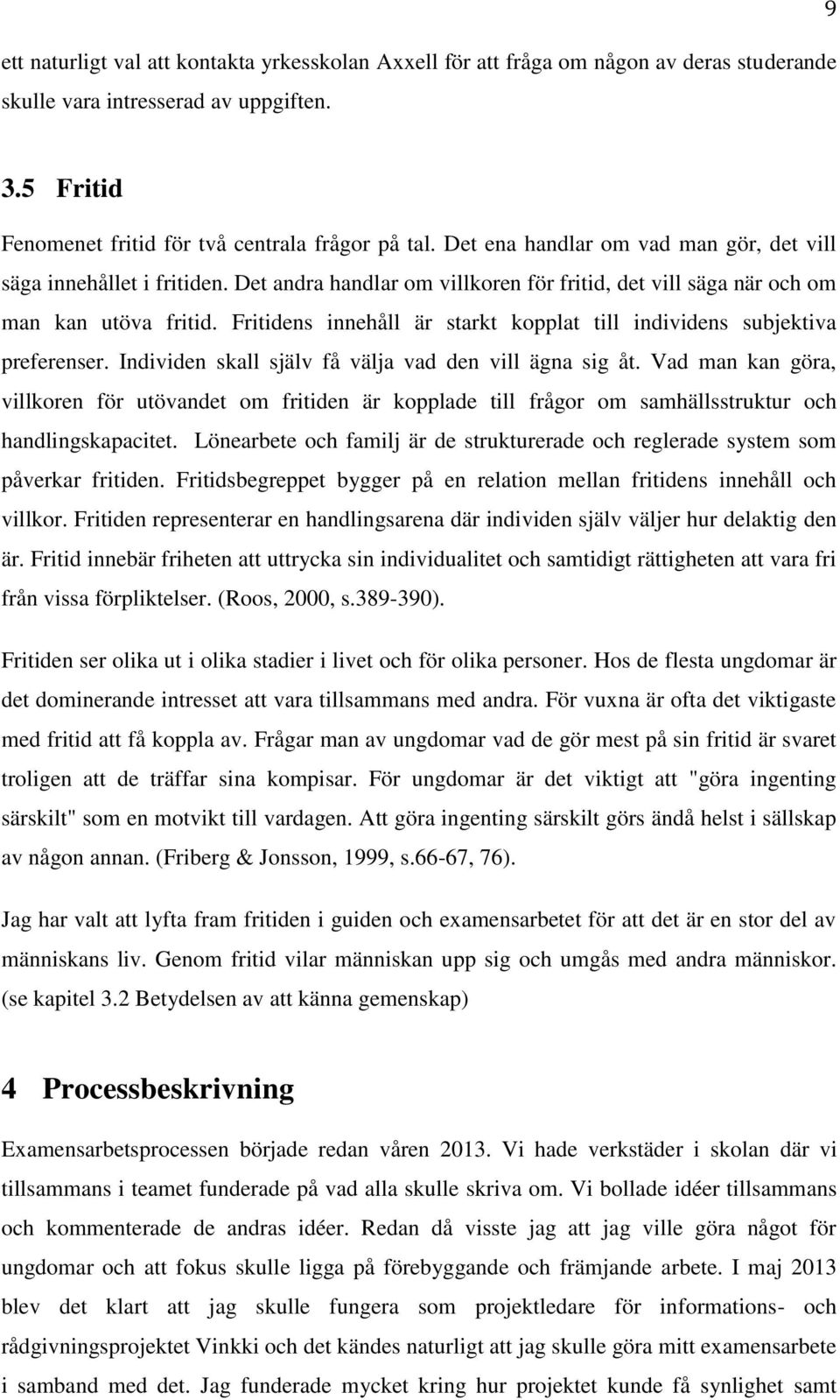 Fritidens innehåll är starkt kopplat till individens subjektiva preferenser. Individen skall själv få välja vad den vill ägna sig åt.