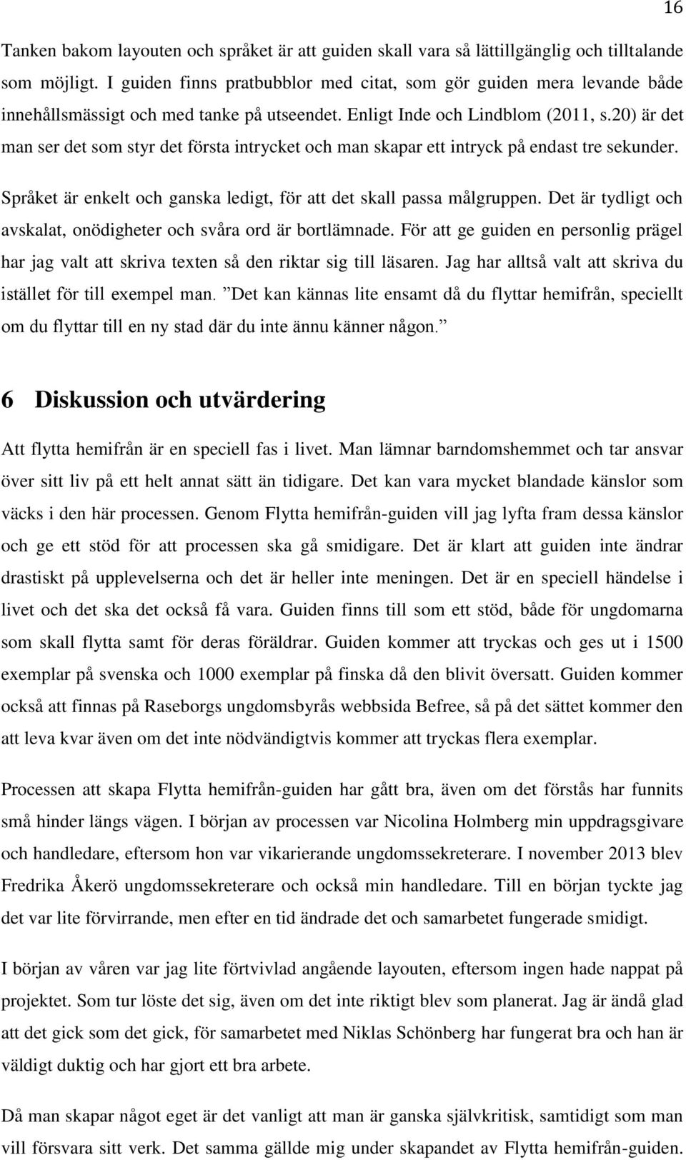 20) är det man ser det som styr det första intrycket och man skapar ett intryck på endast tre sekunder. Språket är enkelt och ganska ledigt, för att det skall passa målgruppen.