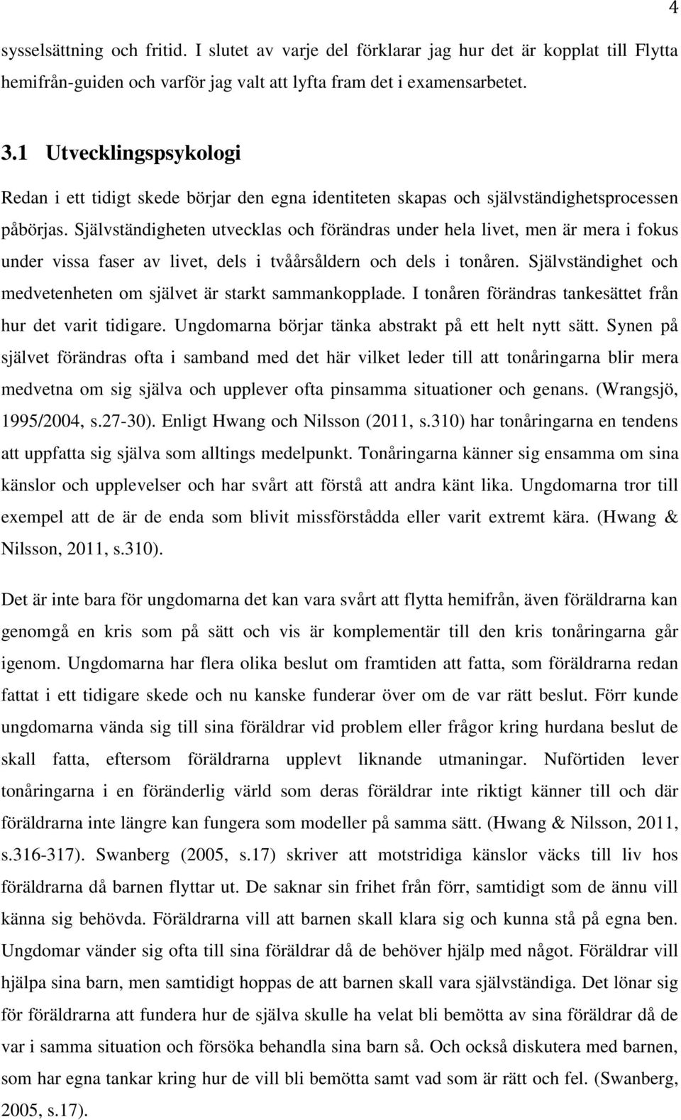 Självständigheten utvecklas och förändras under hela livet, men är mera i fokus under vissa faser av livet, dels i tvåårsåldern och dels i tonåren.