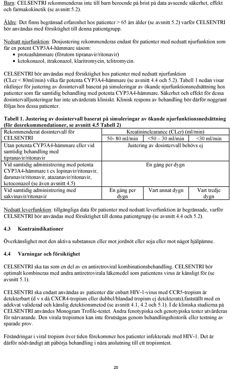 Nedsatt njurfunktion: Dosjustering rekommenderas endast för patienter med nedsatt njurfunktion som får en potent CYP3A4-hämmare såsom: proteashämmare (förutom tipranavir/ritonavir) ketokonazol,