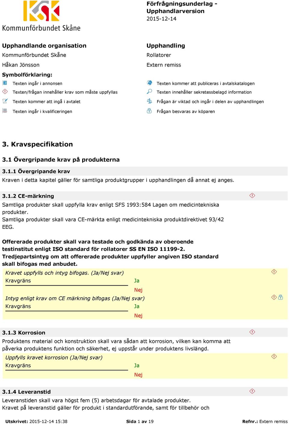 information Frågan är viktad och ingår i delen av upphandlingen Frågan besvaras av köparen 3. Kravspecifikation 3.1 