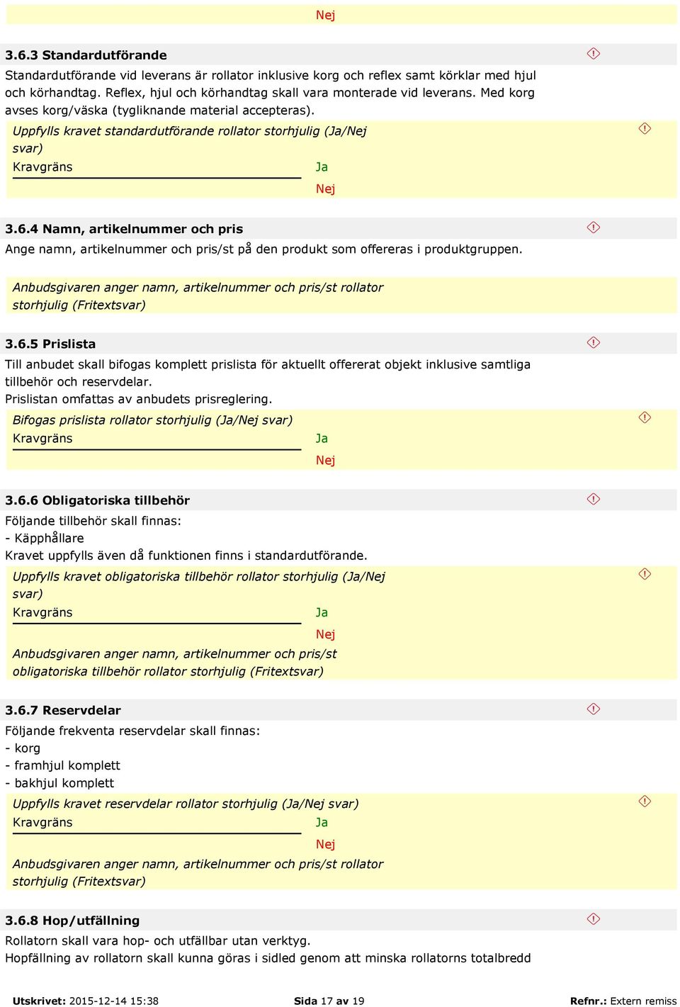 4 Namn, artikelnummer och pris Ange namn, artikelnummer och pris/st på den produkt som offereras i produktgruppen. Anbudsgivaren anger namn, artikelnummer och pris/st rollator storhjulig (Fritext 3.6.