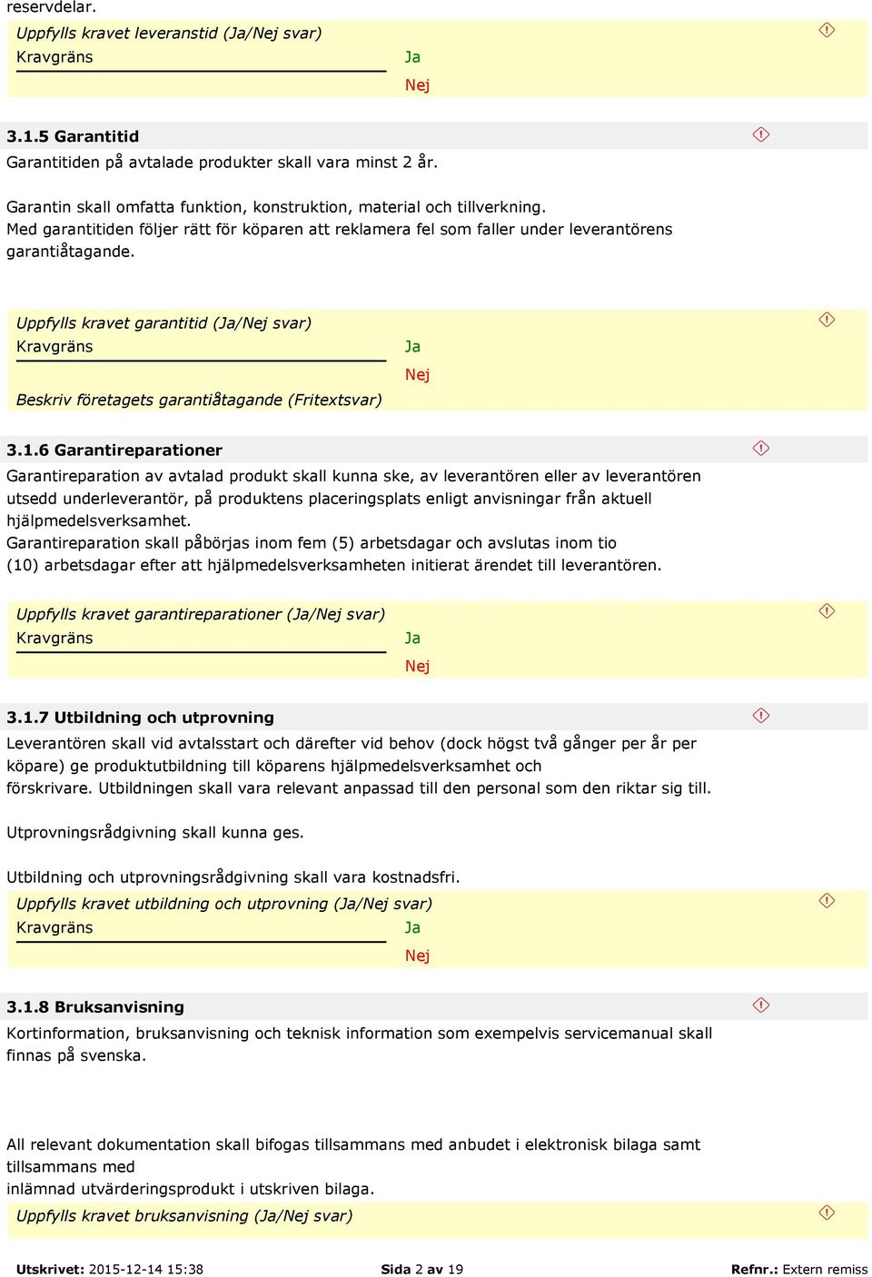 6 Garantireparationer Garantireparation av avtalad produkt skall kunna ske, av leverantören eller av leverantören utsedd underleverantör, på produktens placeringsplats enligt anvisningar från aktuell