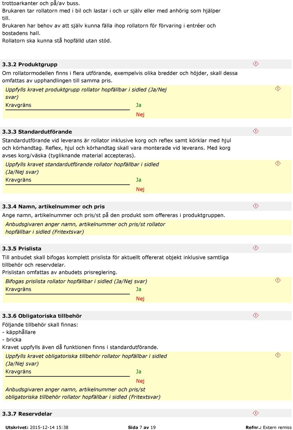 3.2 Produktgrupp Om rollatormodellen finns i flera utförande, exempelvis olika bredder och höjder, skall dessa omfattas av upphandlingen till samma pris.