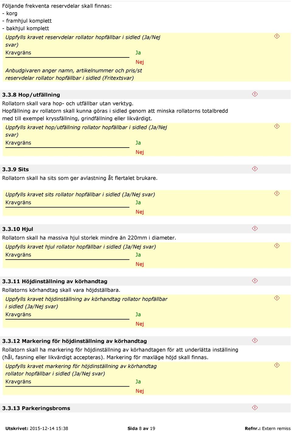 Hopfällning av rollatorn skall kunna göras i sidled genom att minska rollatorns totalbredd med till exempel kryssfällning, grindfällning eller likvärdigt.