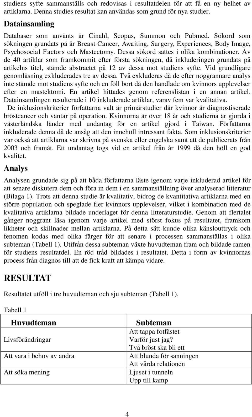 Sökord som sökningen grundats på är Breast Cancer, Awaiting, Surgery, Experiences, Body Image, Psychosocial Factors och Mastectomy. Dessa sökord sattes i olika kombinationer.