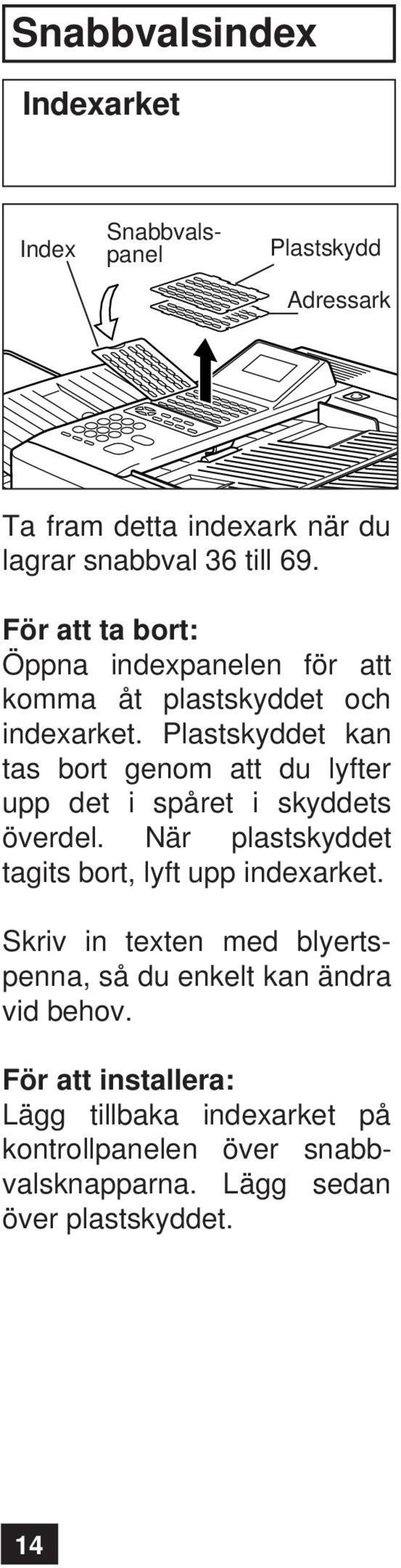 Plastskyddet kan tas bort genom att du lyfter upp det i spåret i skyddets överdel.