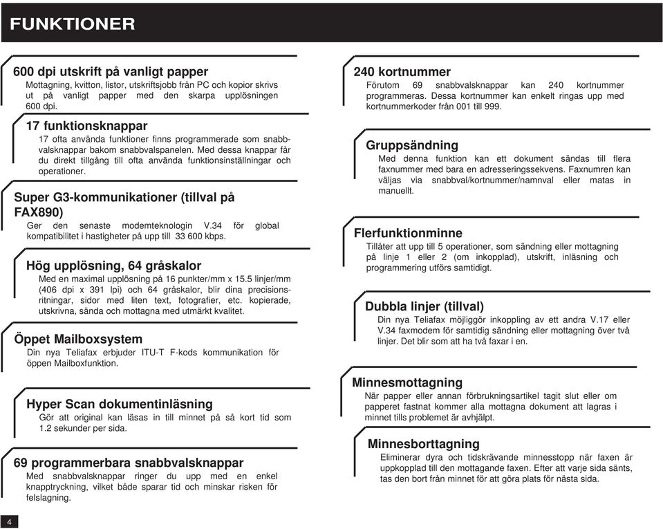 Med dessa knappar får du direkt tillgång till ofta använda funktionsinställningar och operationer. Super G-kommunikationer (tillval på FAX89) Ger den senaste modemteknologin V.