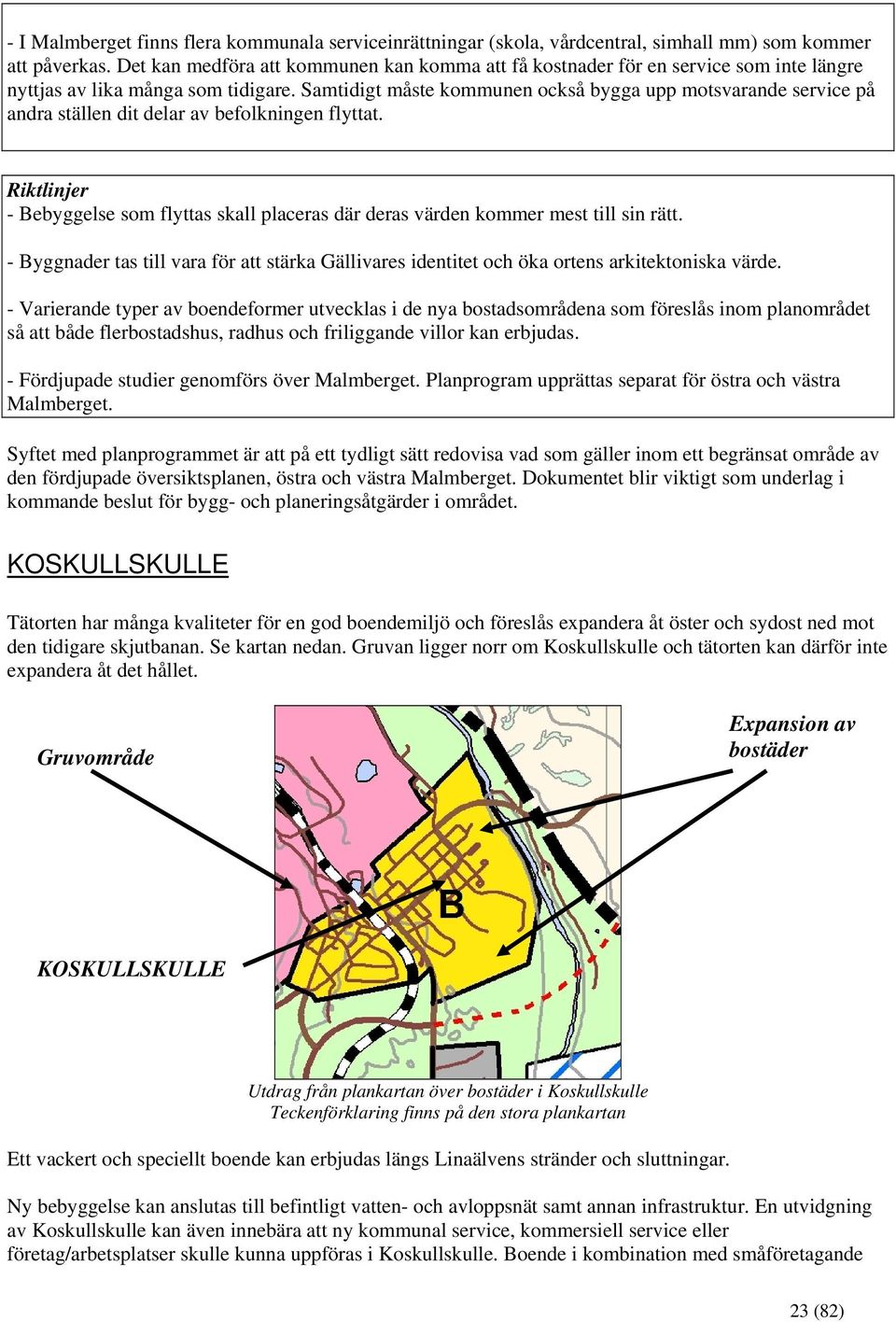 Samtidigt måste kommunen också bygga upp motsvarande service på andra ställen dit delar av befolkningen flyttat. - Bebyggelse som flyttas skall placeras där deras värden kommer mest till sin rätt.