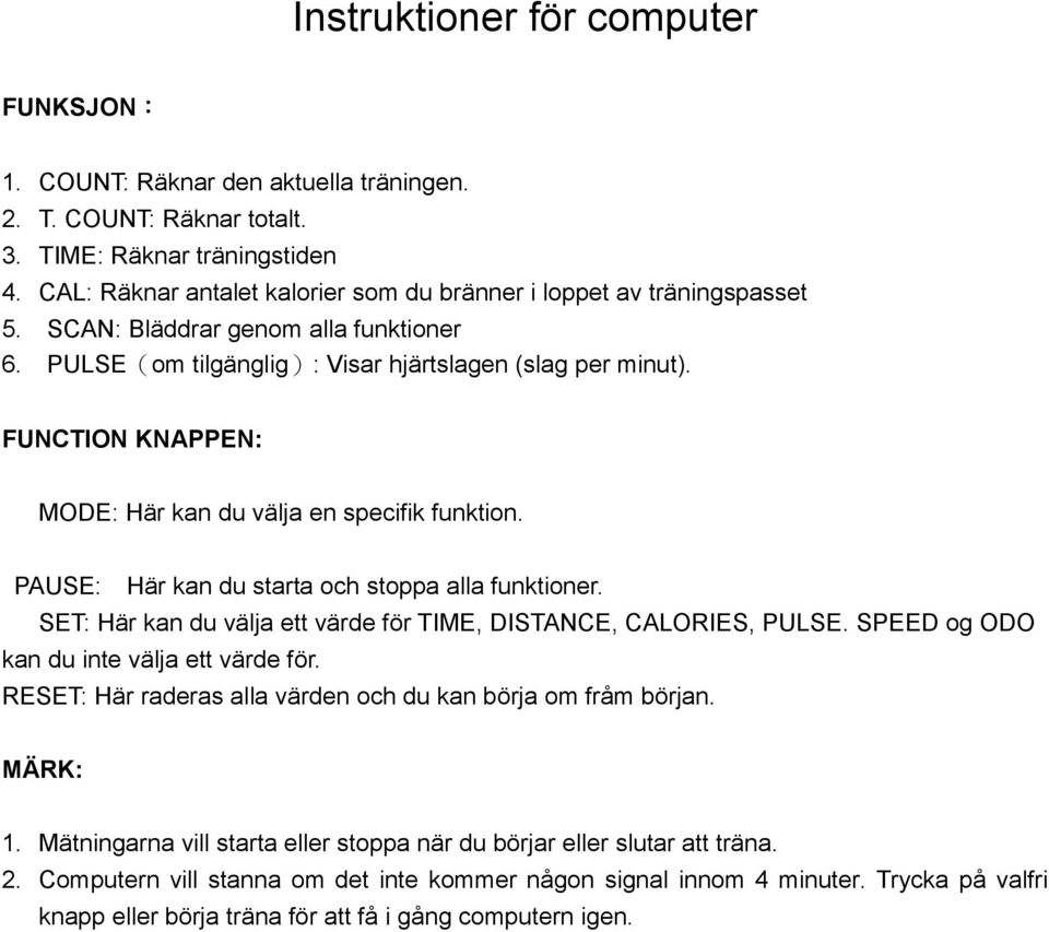 FUNCTION KNAPPEN: MODE: Här kan du välja en specifik funktion. PAUSE: Här kan du starta och stoppa alla funktioner. SET: Här kan du välja ett värde för TIME, DISTANCE, CALORIES, PULSE.