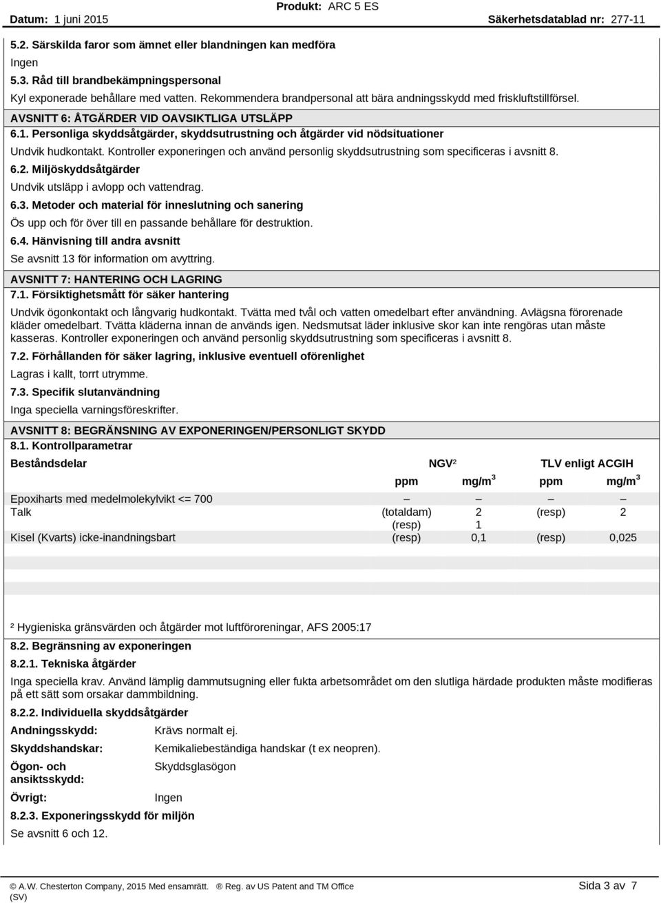 Personliga skyddsåtgärder, skyddsutrustning och åtgärder vid nödsituationer Undvik hudkontakt. Kontroller exponeringen och använd personlig skyddsutrustning som specificeras i avsnitt 8. 6.2.