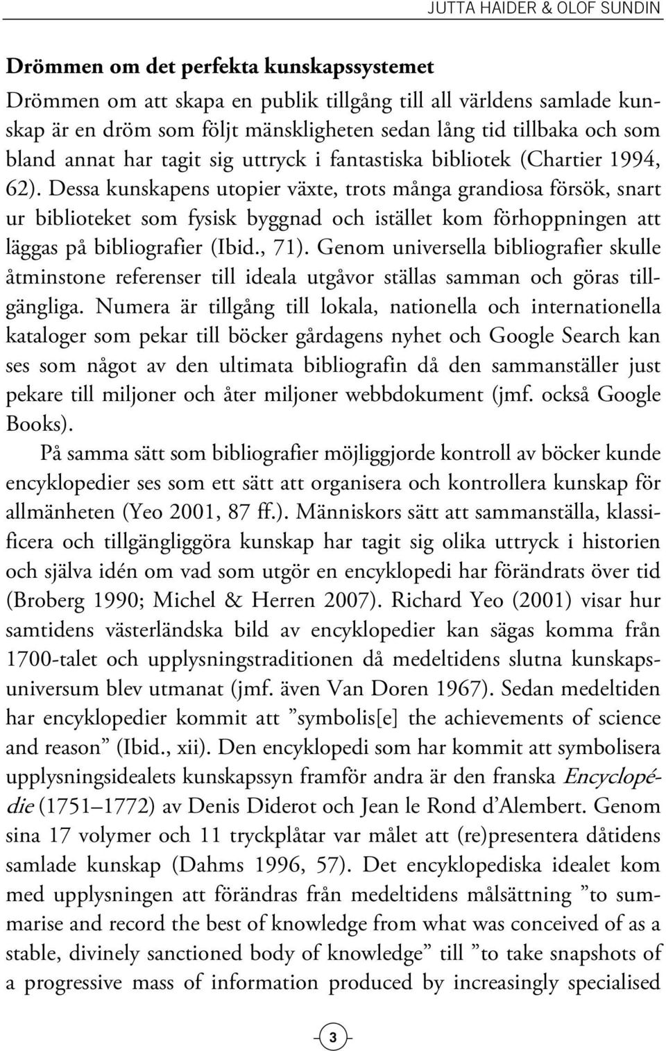 Dessa kunskapens utopier växte, trots många grandiosa försök, snart ur biblioteket som fysisk byggnad och istället kom förhoppningen att läggas på bibliografier (Ibid., 71).