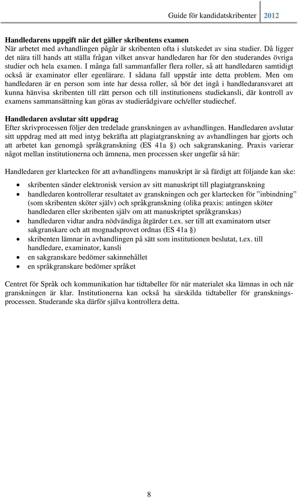 I många fall sammanfaller flera roller, så att handledaren samtidigt också är examinator eller egenlärare. I sådana fall uppstår inte detta problem.