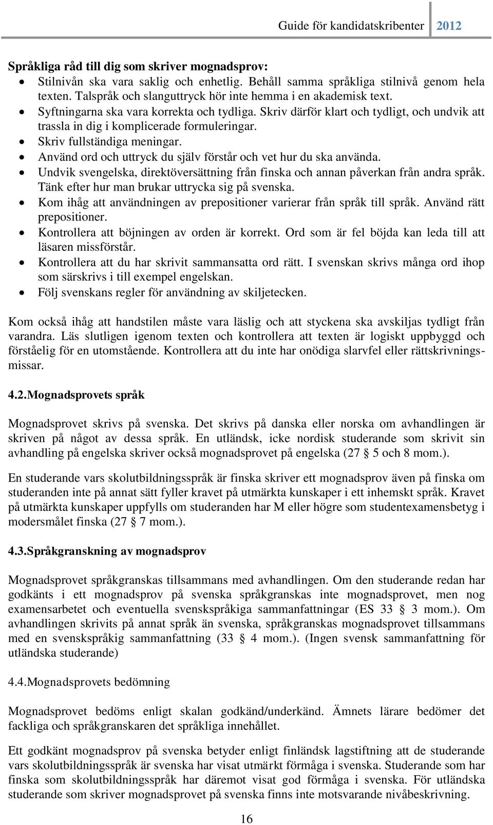 Använd ord och uttryck du själv förstår och vet hur du ska använda. Undvik svengelska, direktöversättning från finska och annan påverkan från andra språk.