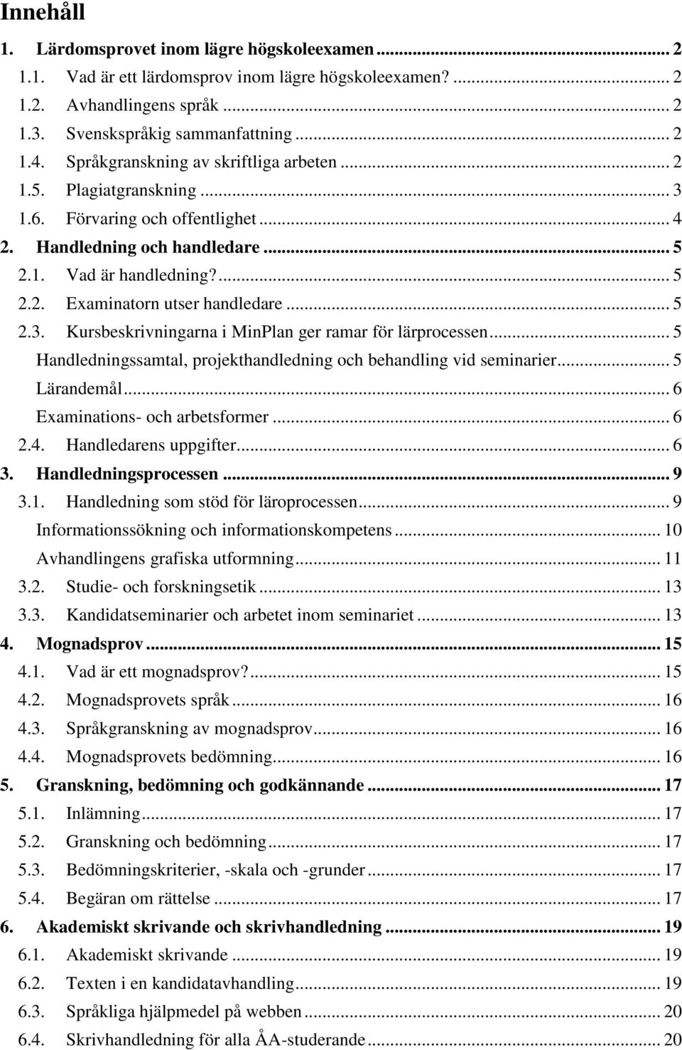 .. 5 2.3. Kursbeskrivningarna i MinPlan ger ramar för lärprocessen... 5 Handledningssamtal, projekthandledning och behandling vid seminarier... 5 Lärandemål... 6 Examinations- och arbetsformer... 6 2.