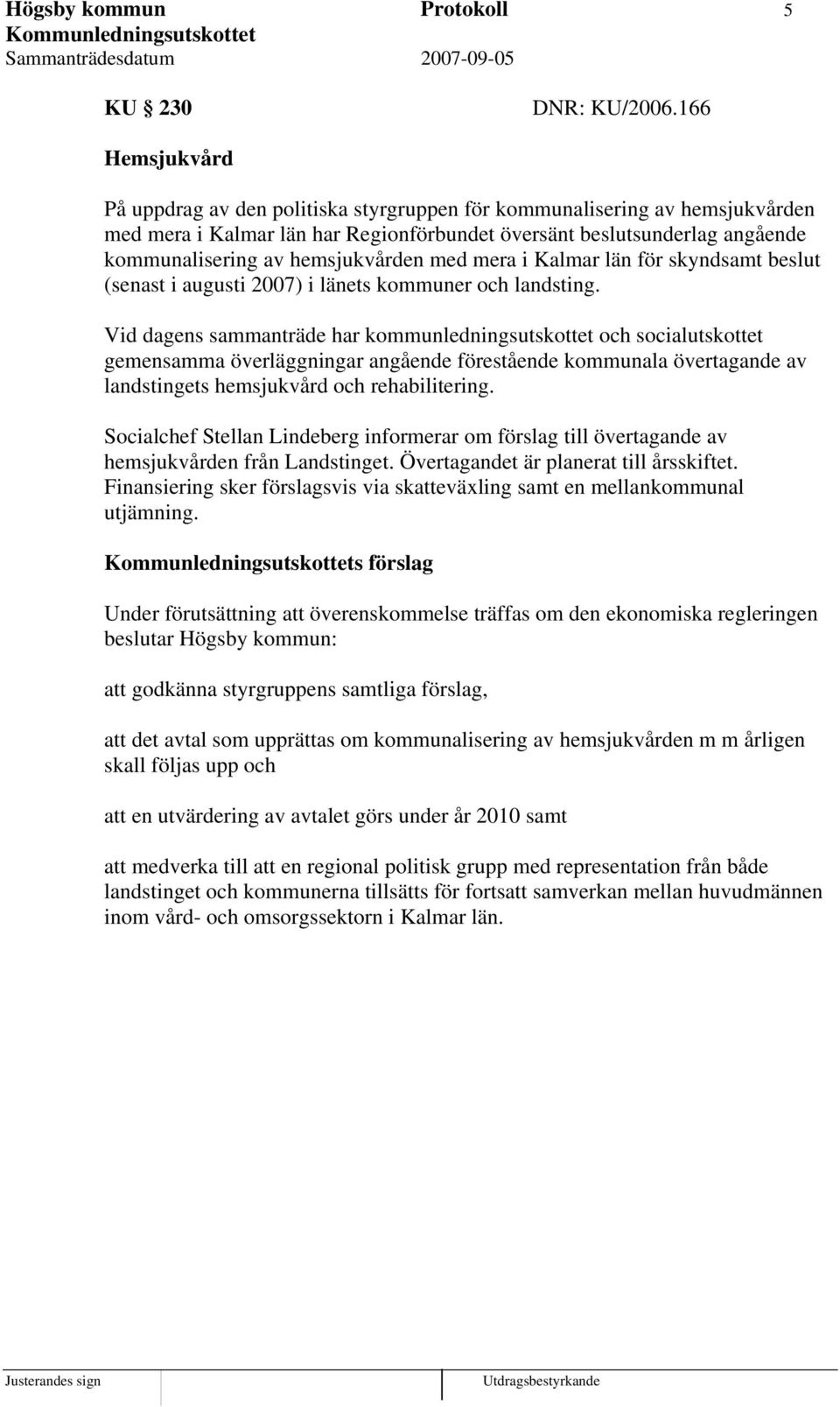 hemsjukvården med mera i Kalmar län för skyndsamt beslut (senast i augusti 2007) i länets kommuner och landsting.