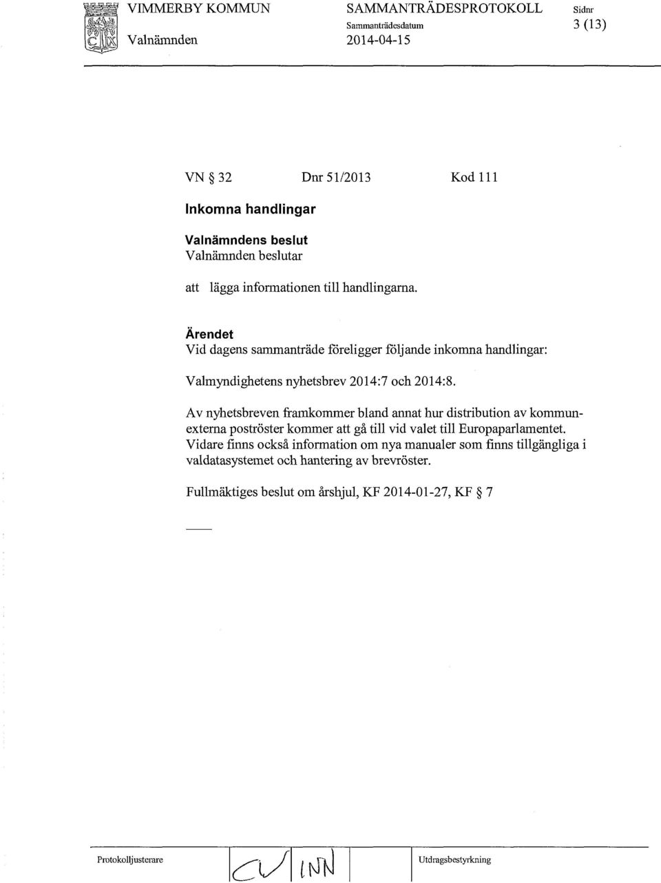 Vid dagens sammanträde föreligger följande inkomna handlingar: Valmyndighetens nyhetsbrev 2014:7 och 2014:8.