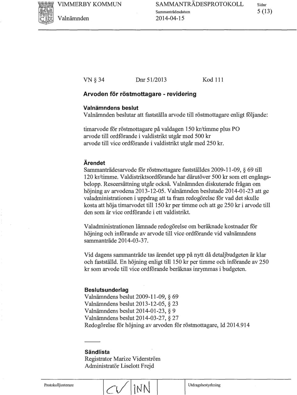 med 250 kr. Sammanträdesarvode för röstmottagare fastställdes 2009-11-09, 69 till 120 kr/timme. Valdistriktsordförande har därutöver 500 kr som ett engångsbelopp. Reseersättning utgår också.