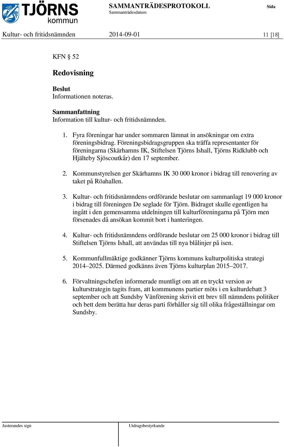 Kommunstyrelsen ger Skärhamns IK 30 000 kronor i bidrag till renovering av taket på Röahallen. 3. Kultur- och fritidsnämndens ordförande beslutar om sammanlagt 19 000 kronor i bidrag till föreningen De seglade för Tjörn.