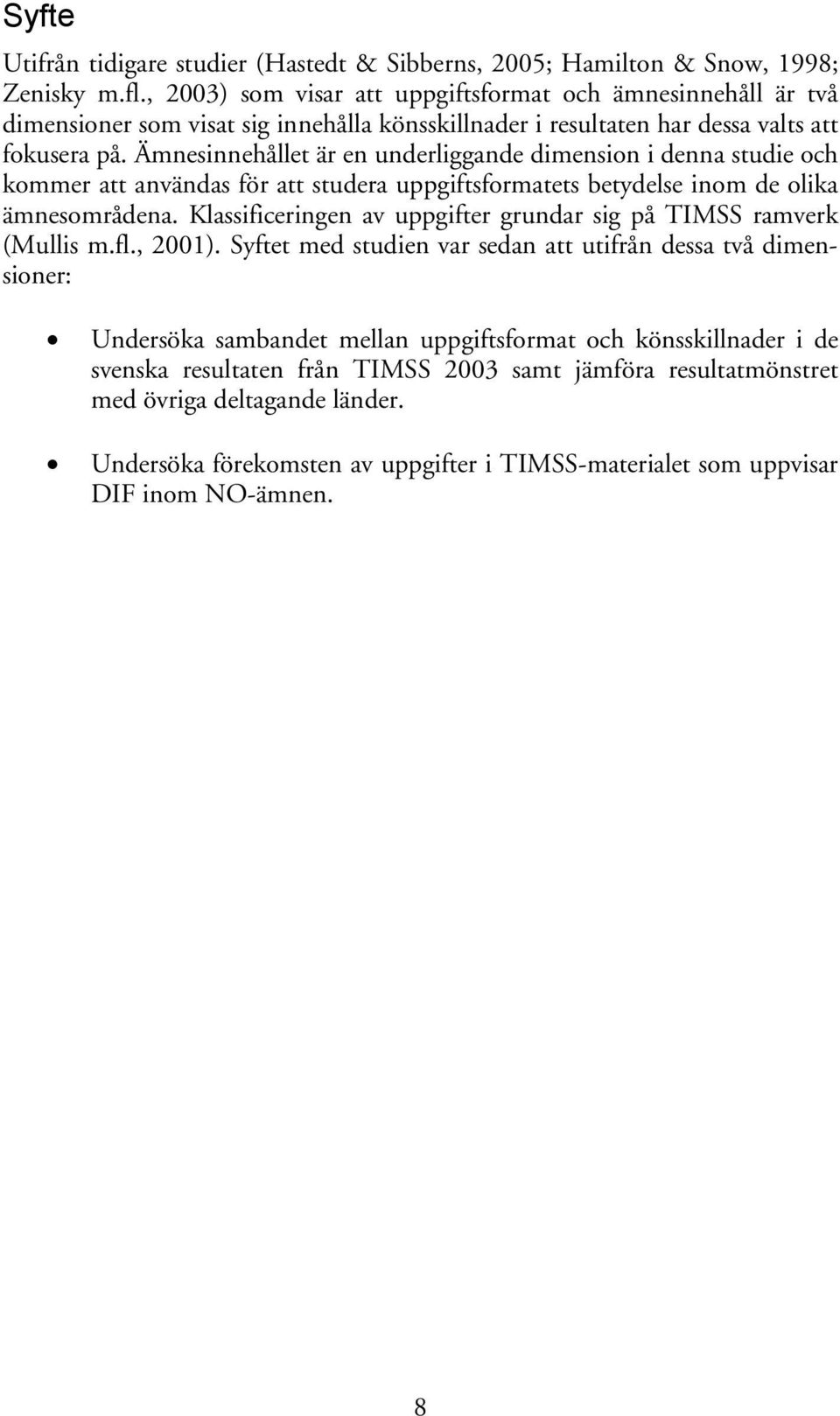 Ämnesinnehållet är en underliggande dimension i denna studie och kommer att användas för att studera uppgiftsformatets betydelse inom de olika ämnesområdena.