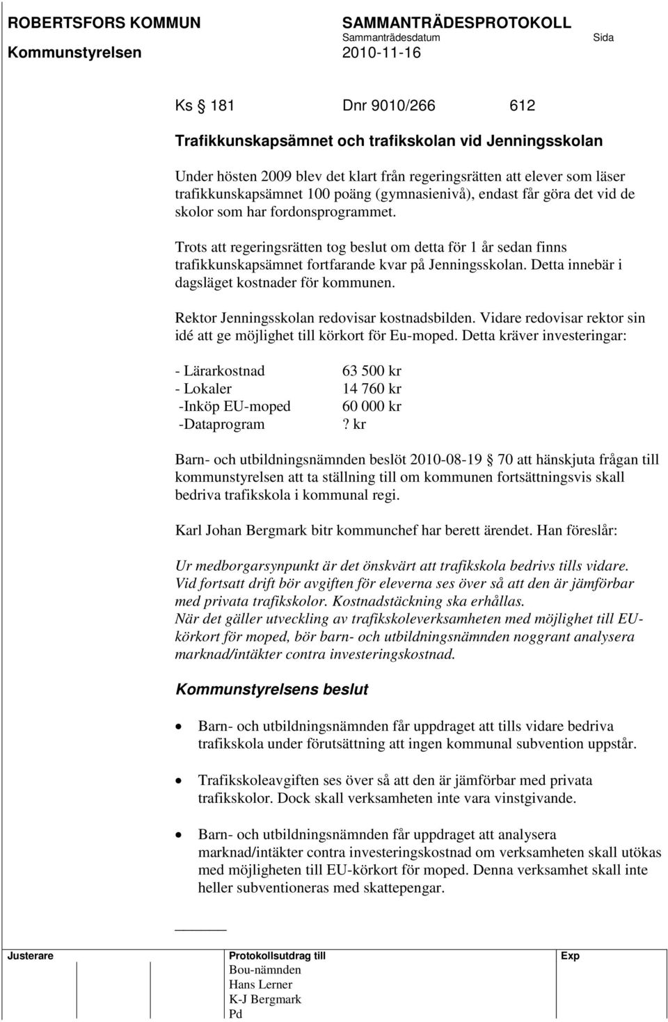 Detta innebär i dagsläget kostnader för kommunen. Rektor Jenningsskolan redovisar kostnadsbilden. Vidare redovisar rektor sin idé att ge möjlighet till körkort för Eu-moped.