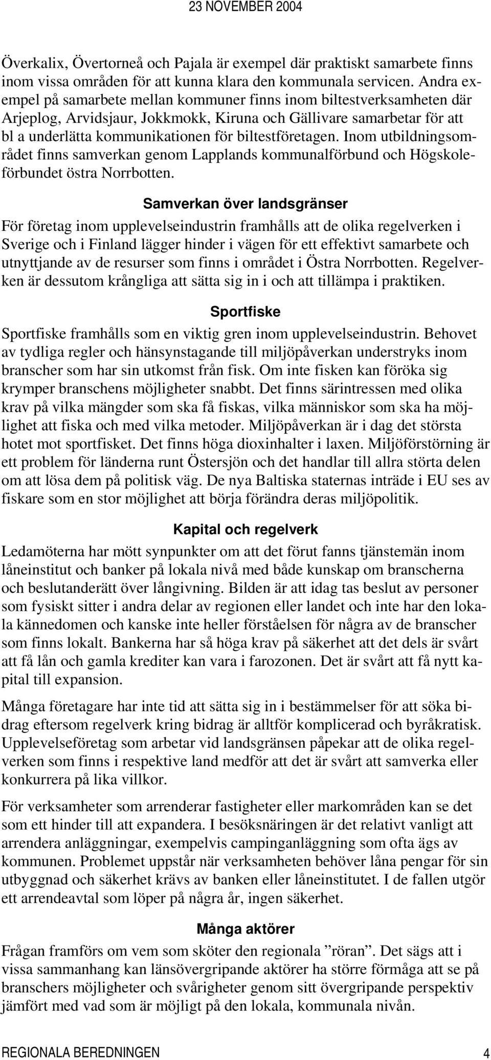 biltestföretagen. Inom utbildningsområdet finns samverkan genom Lapplands kommunalförbund och Högskoleförbundet östra Norrbotten.