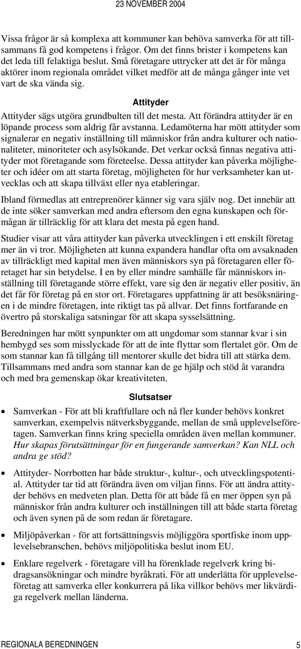 Attityder Attityder sägs utgöra grundbulten till det mesta. Att förändra attityder är en löpande process som aldrig får avstanna.