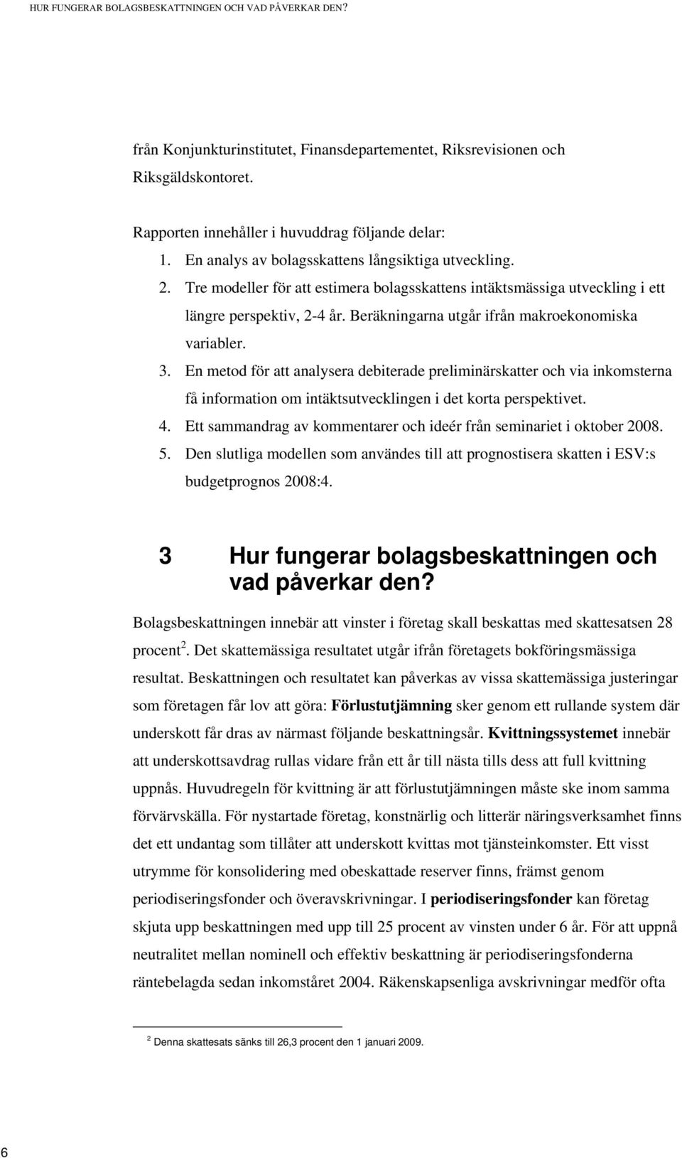 Beräkningarna utgår ifrån makroekonomiska variabler. 3. En metod för att analysera debiterade preliminärskatter och via inkomsterna få information om intäktsutvecklingen i det korta perspektivet. 4.