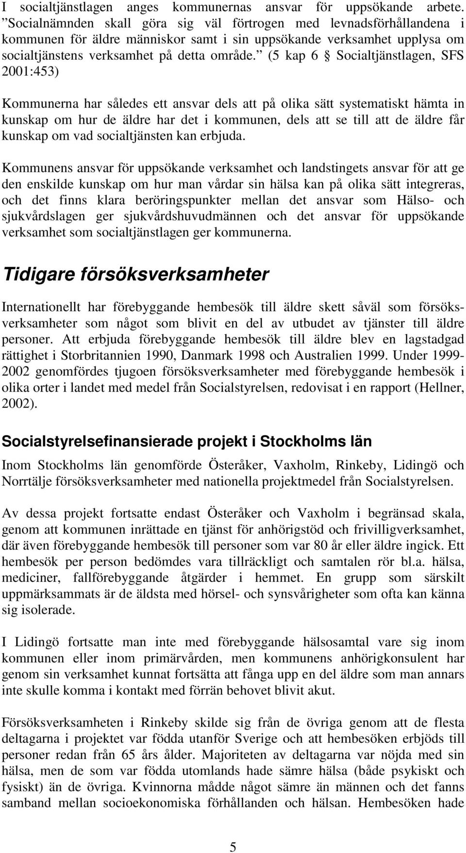 (5 kap 6 Socialtjänstlagen, SFS 2001:453) Kommunerna har således ett ansvar dels att på olika sätt systematiskt hämta in kunskap om hur de äldre har det i kommunen, dels att se till att de äldre får