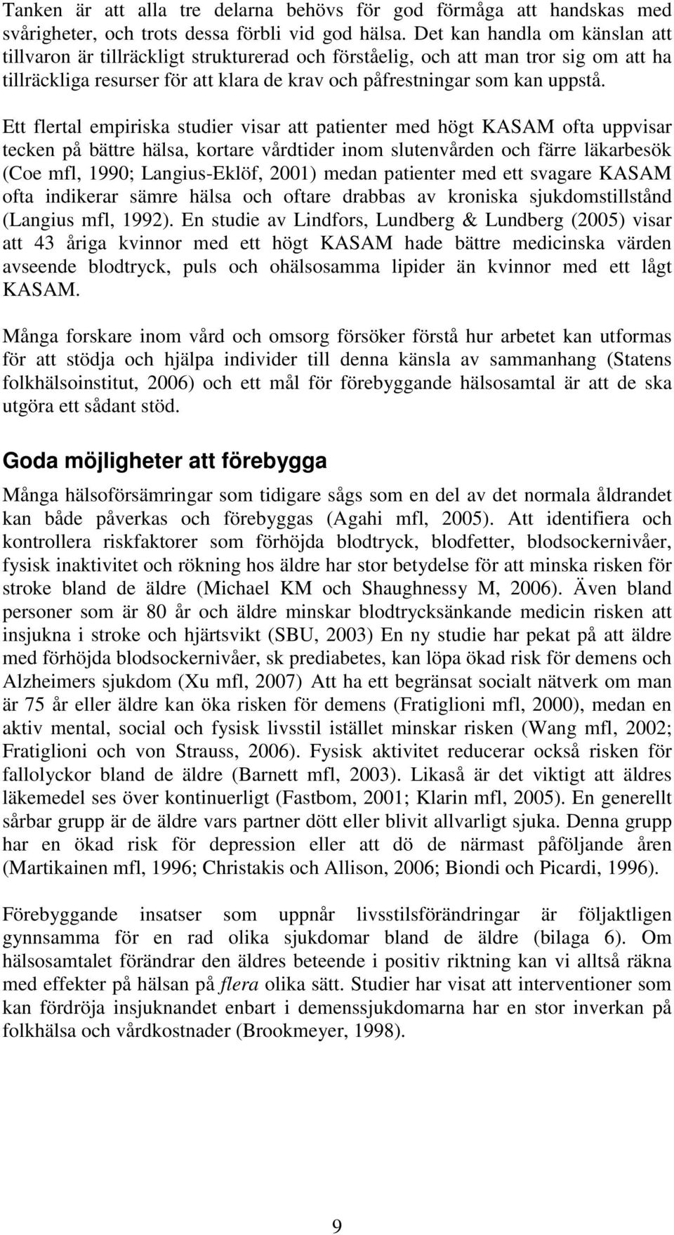 Ett flertal empiriska studier visar att patienter med högt KASAM ofta uppvisar tecken på bättre hälsa, kortare vårdtider inom slutenvården och färre läkarbesök (Coe mfl, 1990; Langius-Eklöf, 2001)