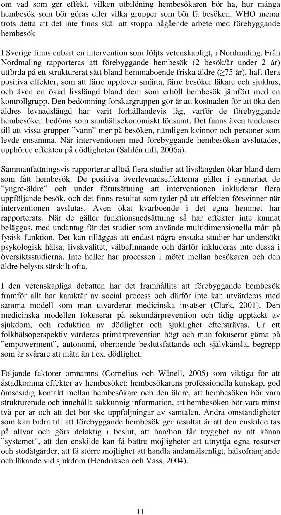 Från Nordmaling rapporteras att förebyggande hembesök (2 besök/år under 2 år) utförda på ett strukturerat sätt bland hemmaboende friska äldre ( 75 år), haft flera positiva effekter, som att färre