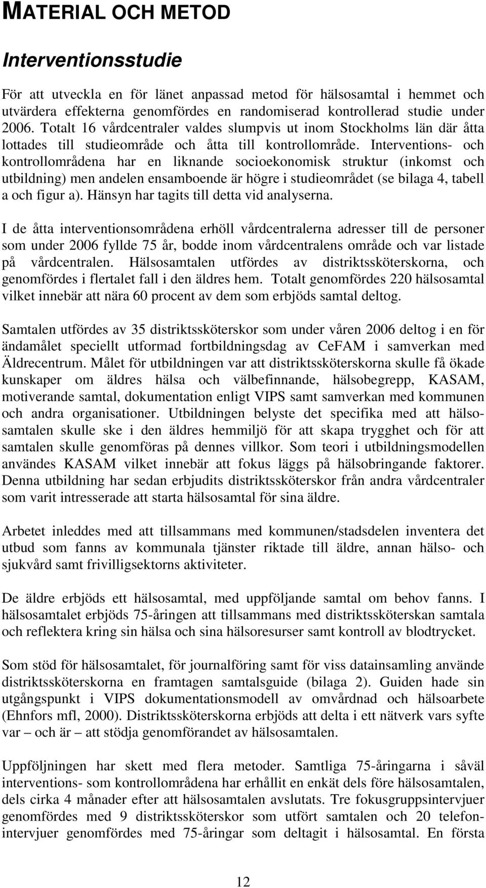 Interventions- och kontrollområdena har en liknande socioekonomisk struktur (inkomst och utbildning) men andelen ensamboende är högre i studieområdet (se bilaga 4, tabell a och figur a).